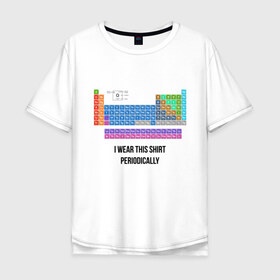 Мужская футболка хлопок Oversize с принтом ношу эту футболку периодически в Новосибирске, 100% хлопок | свободный крой, круглый ворот, “спинка” длиннее передней части | Тематика изображения на принте: i wear this shirt periodically | наука | периодическая таблица | таблица менделеева | химия | школа | я ношу эту футбоклу переодически