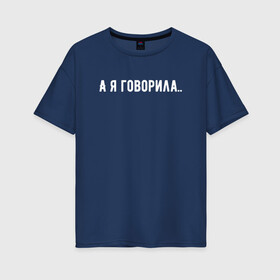 Женская футболка хлопок Oversize с принтом а я говорила в Новосибирске, 100% хлопок | свободный крой, круглый ворот, спущенный рукав, длина до линии бедер
 | а я говорила | девушкам | надпись на футболке | прикольная надпись | футболка для девушки