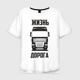 Мужская футболка хлопок Oversize с принтом Жизнь дорога в Новосибирске, 100% хлопок | свободный крой, круглый ворот, “спинка” длиннее передней части | daf | road | truck | xf | водитель | грузовик | дальнобой | дальнобойщик | даф | дорога | тягач | фура | шофер