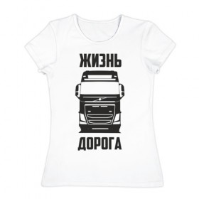Женская футболка хлопок с принтом Жизнь дорога в Новосибирске, 100% хлопок | прямой крой, круглый вырез горловины, длина до линии бедер, слегка спущенное плечо | fh12 | road | truck | volvo | водитель | вольво | грузовик | дальнобой | дальнобойщик | дорога | тягач | фура | шофер