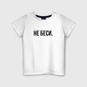 Детская футболка хлопок с принтом НЕ БЕСИ в Новосибирске, 100% хлопок | круглый вырез горловины, полуприлегающий силуэт, длина до линии бедер | бешеная | бешенная | бешенный | бешенство | бешеный | не беси | не зли меня | отстань