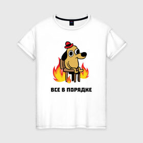 Женская футболка хлопок с принтом Все в порядке в Новосибирске, 100% хлопок | прямой крой, круглый вырез горловины, длина до линии бедер, слегка спущенное плечо | fine | this is fine | this is fine мем | все в порядке | мем | огонь