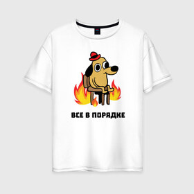 Женская футболка хлопок Oversize с принтом Все в порядке в Новосибирске, 100% хлопок | свободный крой, круглый ворот, спущенный рукав, длина до линии бедер
 | fine | this is fine | this is fine мем | все в порядке | мем | огонь