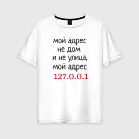 Женская футболка хлопок Oversize с принтом Мой адрес 127 0 0 1 в Новосибирске, 100% хлопок | свободный крой, круглый ворот, спущенный рукав, длина до линии бедер
 | админ | айтишник | гик приколы | комп | компьютер | компьютерщики | программист | сисадмин | системный администратор