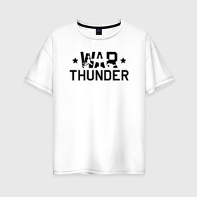 Женская футболка хлопок Oversize с принтом war thunder в Новосибирске, 100% хлопок | свободный крой, круглый ворот, спущенный рукав, длина до линии бедер
 | Тематика изображения на принте: war thunder | war thunder 2019 | war thunder лучшие | war thunder самолеты | war thunder танки | вар тандер | игра war thunder | купить футболку war thunder | футболки war thunder
