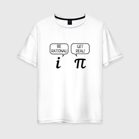 Женская футболка хлопок Oversize с принтом Be rational - Get real в Новосибирске, 100% хлопок | свободный крой, круглый ворот, спущенный рукав, длина до линии бедер
 | алгебра | будь реалистом | математика | математические приколы | наука | научный юмор | приколы с числами | числа
