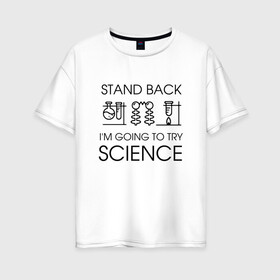 Женская футболка хлопок Oversize с принтом Наука на практике в Новосибирске, 100% хлопок | свободный крой, круглый ворот, спущенный рукав, длина до линии бедер
 | geek | science | ботан | наука | научно популярный | научпоп | популярная наука | ученый