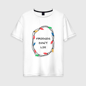 Женская футболка хлопок Oversize с принтом Friends dont lie в Новосибирске, 100% хлопок | свободный крой, круглый ворот, спущенный рукав, длина до линии бедер
 | 3 сезон | stranger things | очень странные дела