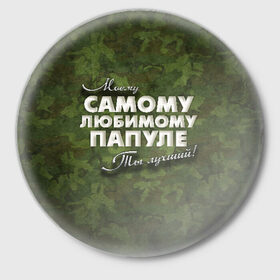 Значок с принтом Любимому папуле в Новосибирске,  металл | круглая форма, металлическая застежка в виде булавки | Тематика изображения на принте: в подарок | военный | камуфляж | лучший | любимому | моему | папа | папе | папуле | подарок | родителям | самый | ты лучший
