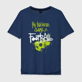 Мужская футболка хлопок Oversize с принтом Football - My favorite game в Новосибирске, 100% хлопок | свободный крой, круглый ворот, “спинка” длиннее передней части | 
