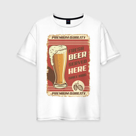 Женская футболка хлопок Oversize с принтом Fresh Beer в Новосибирске, 100% хлопок | свободный крой, круглый ворот, спущенный рукав, длина до линии бедер
 | beer | drink | напиток | подарок