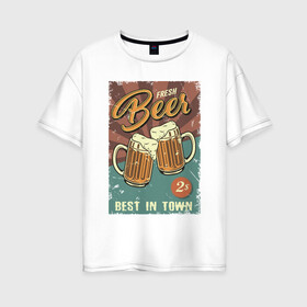 Женская футболка хлопок Oversize с принтом Fresh beer в Новосибирске, 100% хлопок | свободный крой, круглый ворот, спущенный рукав, длина до линии бедер
 | beer | drink | напиток | подарок