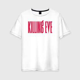 Женская футболка хлопок Oversize с принтом Killing Eve logo в Новосибирске, 100% хлопок | свободный крой, круглый ворот, спущенный рукав, длина до линии бедер
 | eve | killing eve | oksana astankova | villanelle | вилланель | ева | оксана