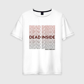Женская футболка хлопок Oversize с принтом Dead inside в Новосибирске, 100% хлопок | свободный крой, круглый ворот, спущенный рукав, длина до линии бедер
 | dead incide | dead inside | deadinside | деад инсайд | дед инсайд