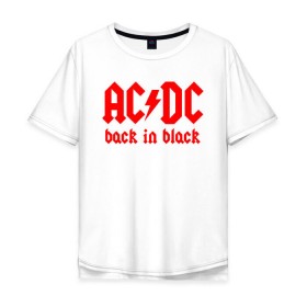 Мужская футболка хлопок Oversize с принтом AC/DC BACK IN BLACK в Новосибирске, 100% хлопок | свободный крой, круглый ворот, “спинка” длиннее передней части | ac dc | acdc | ас дс | асдс