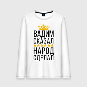 Мужской лонгслив хлопок с принтом Вадим сказал, народ сделал в Новосибирске, 100% хлопок |  | заказать имя | имена | именные футболки | имя | конструктор имён | меня зовут | редактировать имя | футболки с именами | футболки с текстом