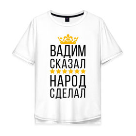 Мужская футболка хлопок Oversize с принтом Вадим сказал, народ сделал в Новосибирске, 100% хлопок | свободный крой, круглый ворот, “спинка” длиннее передней части | заказать имя | имена | именные футболки | имя | конструктор имён | меня зовут | редактировать имя | футболки с именами | футболки с текстом