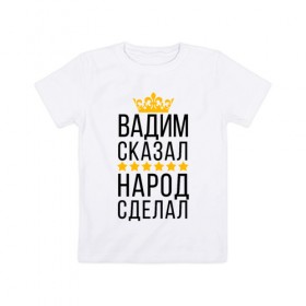 Детская футболка хлопок с принтом Вадим сказал, народ сделал в Новосибирске, 100% хлопок | круглый вырез горловины, полуприлегающий силуэт, длина до линии бедер | заказать имя | имена | именные футболки | имя | конструктор имён | меня зовут | редактировать имя | футболки с именами | футболки с текстом
