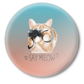 Значок с принтом Say Meow в Новосибирске,  металл | круглая форма, металлическая застежка в виде булавки | meow | кот | котенок | котик | котики | котятка | кошка | мяу | скажи мяу | фотоаппарат | фотограф