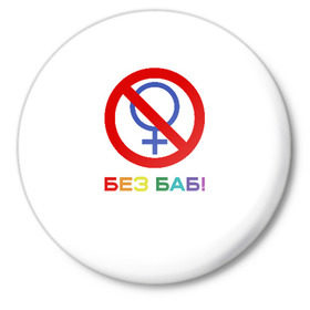 Значок с принтом Без баб! в Новосибирске,  металл | круглая форма, металлическая застежка в виде булавки | emblem | gender | no women | prohibition | rainbow | sign | slogan | woman | без баб | женщина | запрет | знак | пол | радуга | слоган | эмблема