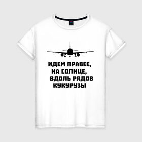Женская футболка хлопок с принтом Идем правее на солнце в Новосибирске, 100% хлопок | прямой крой, круглый вырез горловины, длина до линии бедер, слегка спущенное плечо | airbus | вдоль | георгий мурзин | дамир | идем | крушение | кукуруза | кукурузы | на солнце | пилота | правее | рядов | самолет | слова | цитата | юсупов