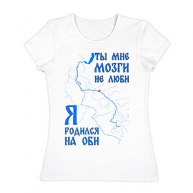 Женская футболка хлопок с принтом Я родился на Оби (Нижневартовск) в Новосибирске, 100% хлопок | прямой крой, круглый вырез горловины, длина до линии бедер, слегка спущенное плечо | нефть | нижневартовск | обь | река | сибирь