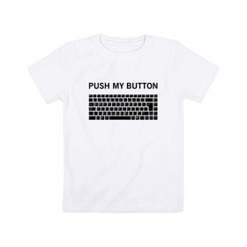 Детская футболка хлопок с принтом Push my button в Новосибирске, 100% хлопок | круглый вырез горловины, полуприлегающий силуэт, длина до линии бедер | Тематика изображения на принте: button | push | push button | push my button | white push button | клавиатура | кнопки | нажми на мои кнопки