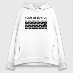 Женское худи Oversize хлопок с принтом Push my button в Новосибирске, френч-терри — 70% хлопок, 30% полиэстер. Мягкий теплый начес внутри —100% хлопок | боковые карманы, эластичные манжеты и нижняя кромка, капюшон на магнитной кнопке | Тематика изображения на принте: button | push | push button | push my button | white push button | клавиатура | кнопки | нажми на мои кнопки