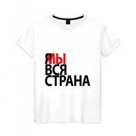 Женская футболка хлопок с принтом Я МЫ ВСЯ СТРАНА в Новосибирске, 100% хлопок | прямой крой, круглый вырез горловины, длина до линии бедер, слегка спущенное плечо | я мы вся страна
