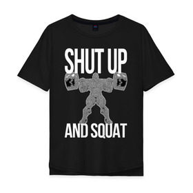 Мужская футболка хлопок Oversize с принтом Shut up and ssquat в Новосибирске, 100% хлопок | свободный крой, круглый ворот, “спинка” длиннее передней части | lift | powerlifting | shut up | squat | приседание со штангой
