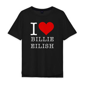 Мужская футболка хлопок Oversize с принтом I love Billie Eilish в Новосибирске, 100% хлопок | свободный крой, круглый ворот, “спинка” длиннее передней части | 