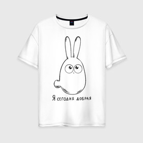 Женская футболка хлопок Oversize с принтом Я сегодня добрая в Новосибирске, 100% хлопок | свободный крой, круглый ворот, спущенный рукав, длина до линии бедер
 | Тематика изображения на принте: кролик | милашка | настроение | я сегодня добрая