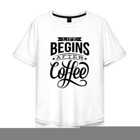 Мужская футболка хлопок Oversize с принтом Жизнь начинается после кофе в Новосибирске, 100% хлопок | свободный крой, круглый ворот, “спинка” длиннее передней части | 