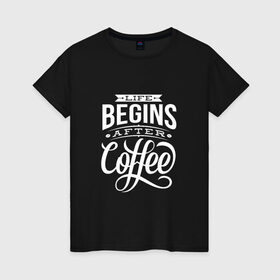 Женская футболка хлопок с принтом Жизнь начинается после кофе в Новосибирске, 100% хлопок | прямой крой, круглый вырез горловины, длина до линии бедер, слегка спущенное плечо | Тематика изображения на принте: дизайнер | жиза | жизнь | зож | кофе | кофэ | программист | сон | студент | утро