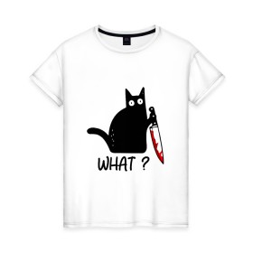Женская футболка хлопок с принтом What cat в Новосибирске, 100% хлопок | прямой крой, круглый вырез горловины, длина до линии бедер, слегка спущенное плечо | cat | kitten | knife | what | кот | котёнок | кошка | кровь | нож | что