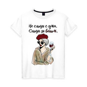 Женская футболка хлопок с принтом Не сходи с ума, сходи за вином! в Новосибирске, 100% хлопок | прямой крой, круглый вырез горловины, длина до линии бедер, слегка спущенное плечо | wine | бокал | винишко | вино | винцо | не ной