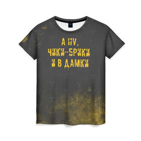 Женская футболка 3D с принтом А НУ, ЧИКИ - БРИКИ И В ДАМКИ в Новосибирске, 100% полиэфир ( синтетическое хлопкоподобное полотно) | прямой крой, круглый вырез горловины, длина до линии бедер | stalker | брики | дамки | сталкер | чики | чики брики