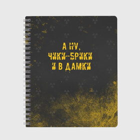 Тетрадь с принтом А НУ ЧИКИ - БРИКИ И В ДАМКИ в Новосибирске, 100% бумага | 48 листов, плотность листов — 60 г/м2, плотность картонной обложки — 250 г/м2. Листы скреплены сбоку удобной пружинной спиралью. Уголки страниц и обложки скругленные. Цвет линий — светло-серый
 | Тематика изображения на принте: stalker | брики | дамки | сталкер | чики | чики брики