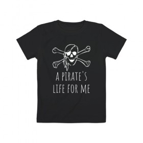 Детская футболка хлопок с принтом A pirate`s life for me в Новосибирске, 100% хлопок | круглый вырез горловины, полуприлегающий силуэт, длина до линии бедер | Тематика изображения на принте: a pirates life for me | jolly roger | pirate | skull | веселый роджер | пират | пиратская жизнь | пираты | череп | череп и кости
