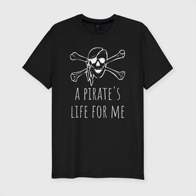 Мужская футболка премиум с принтом A pirate`s life for me в Новосибирске, 92% хлопок, 8% лайкра | приталенный силуэт, круглый вырез ворота, длина до линии бедра, короткий рукав | a pirates life for me | jolly roger | pirate | skull | веселый роджер | пират | пиратская жизнь | пираты | череп | череп и кости