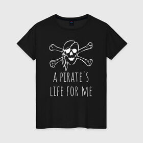 Женская футболка хлопок с принтом A pirate`s life for me в Новосибирске, 100% хлопок | прямой крой, круглый вырез горловины, длина до линии бедер, слегка спущенное плечо | a pirates life for me | jolly roger | pirate | skull | веселый роджер | пират | пиратская жизнь | пираты | череп | череп и кости