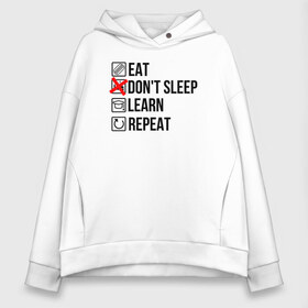 Женское худи Oversize хлопок с принтом Eat dont sleep learn repeat в Новосибирске, френч-терри — 70% хлопок, 30% полиэстер. Мягкий теплый начес внутри —100% хлопок | боковые карманы, эластичные манжеты и нижняя кромка, капюшон на магнитной кнопке | student | абитуриент | зачет | институт | колледж | профессии | пту | студент | студенческие | универ | университет | ученик | хобби