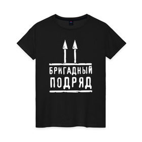 Женская футболка хлопок с принтом Бригадный подряд в Новосибирске, 100% хлопок | прямой крой, круглый вырез горловины, длина до линии бедер, слегка спущенное плечо | Тематика изображения на принте: 