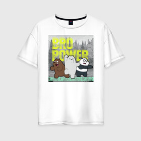 Женская футболка хлопок Oversize с принтом BRO POWER в Новосибирске, 100% хлопок | свободный крой, круглый ворот, спущенный рукав, длина до линии бедер
 | baby bears | bare bears | charle and bears | dsgngerzen | grizz | iсebear | panda | panpan | selfie panpan | vdgerir | вся правда о медведях