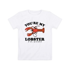Детская футболка хлопок с принтом You`re my Lobster в Новосибирске, 100% хлопок | круглый вырез горловины, полуприлегающий силуэт, длина до линии бедер | chandler | friends | joe | joseph | lobster | monica | phoebe | pivot | rachel | ross | дженнифер | джо | джозеф | друзья | моника | росс | рэйчел | сериал friends | сериал друзья | фиби | чендлер