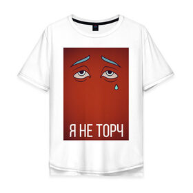 Мужская футболка хлопок Oversize с принтом я не торч в Новосибирске, 100% хлопок | свободный крой, круглый ворот, “спинка” длиннее передней части | Тематика изображения на принте: взгляд | глаза | грусть | картинка | надпись | слеза | текст | фраза