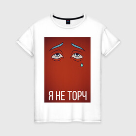 Женская футболка хлопок с принтом я не торч в Новосибирске, 100% хлопок | прямой крой, круглый вырез горловины, длина до линии бедер, слегка спущенное плечо | Тематика изображения на принте: взгляд | глаза | грусть | картинка | надпись | слеза | текст | фраза