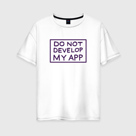 Женская футболка хлопок Oversize с принтом DO NOT DEVELOP MY APP в Новосибирске, 100% хлопок | свободный крой, круглый ворот, спущенный рукав, длина до линии бедер
 | 4сезон | rick and morty | мультсериал | рик и морти