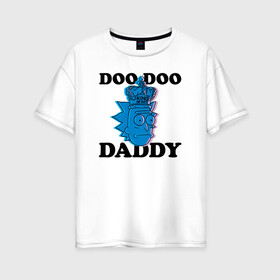 Женская футболка хлопок Oversize с принтом DOO DOO DADDY в Новосибирске, 100% хлопок | свободный крой, круглый ворот, спущенный рукав, длина до линии бедер
 | 4сезон | rick and morty | мультсериал | рик и морти