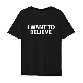 Мужская футболка хлопок Oversize с принтом I WANT TO BELIEVE. в Новосибирске, 100% хлопок | свободный крой, круглый ворот, “спинка” длиннее передней части | i want to believe | space | ufo | галактика | космос | нло | пришельцы | хотелось бы верить